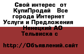 «Свой интерес» от КупиПродай - Все города Интернет » Услуги и Предложения   . Ненецкий АО,Тельвиска с.